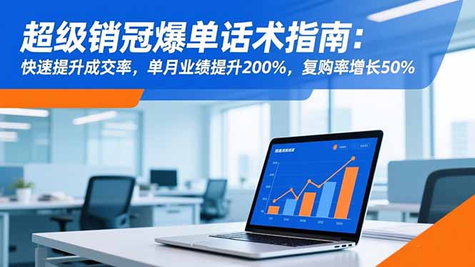 超级销冠爆单话术指南：快速提升成交率，单月业绩提升200%，复购率增长50%-网创项目