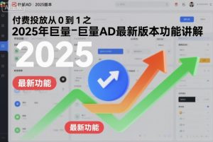 付费投放从0到1之2025年巨量AD最新版本功能讲解-网创项目