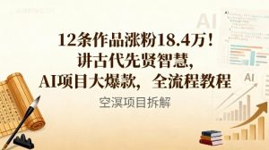 12条作品涨粉18.4W！讲古代智慧，AI项目大爆款，全流程教程-网创项目