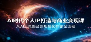 AI时代个人IP打造与商业变现课,从AI工具整合到规模化扩张全流程-网创项目
