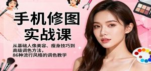 手机修图实战课,从基础人像美容、瘦身技巧到高级调色方法,86种流行风格的调色教学-网创项目