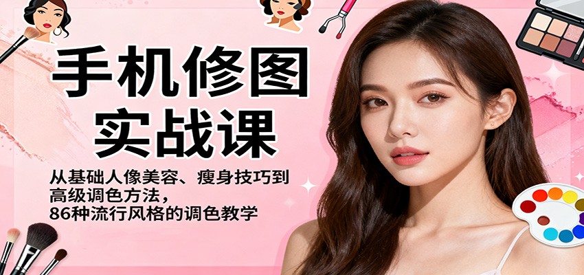 手机修图实战课，从基础人像美容、瘦身技巧到高级调色方法，86种流行风格的调色教学-网创项目