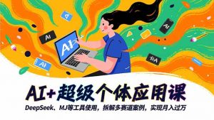 AI+超级个体应用课，DeepSeek,MJ等工具使用,拆解多赛道案例，实现月入过万-网创项目