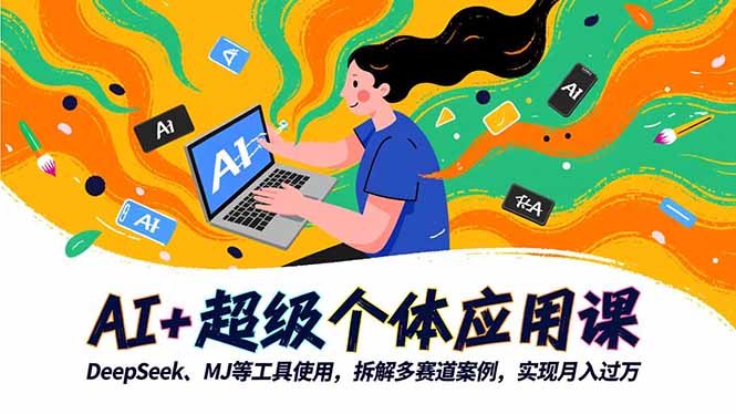 AI+超级个体应用课，DeepSeek,MJ等工具使用,拆解多赛道案例，实现月入过万-网创项目