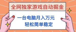 全网独家游戏自动掘金，一台电脑月入1W+，轻松简单稳定，适合新手小白【揭秘】-网创项目