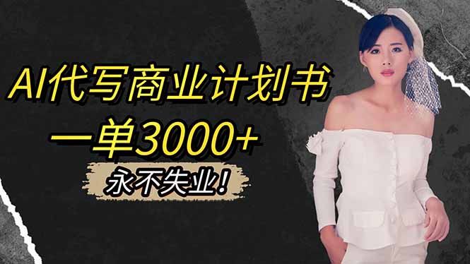 AI代写商业计划书，一单3000+，提供接单渠道，主打长期稳定，永不失业-网创项目