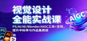 视觉设计全能实战课：PS/AI/AE/Blender/AIGC工具+变现，提升中标率与作品集质感-网创项目