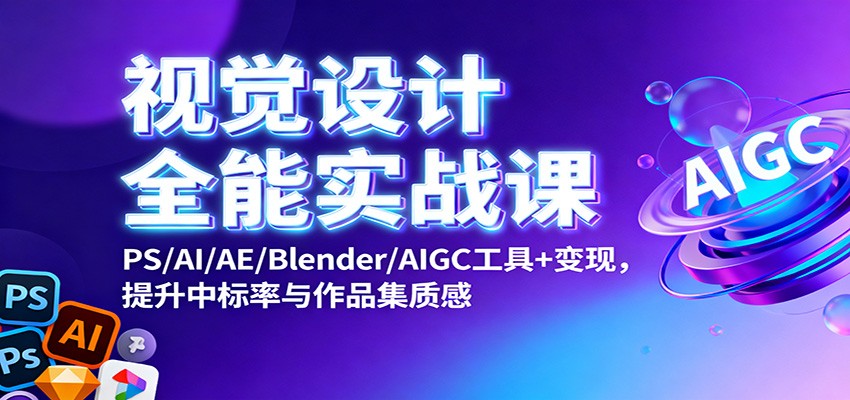 视觉设计全能实战课：PS/AI/AE/Blender/AIGC工具+变现，提升中标率与作品集质感-网创项目