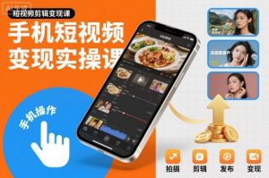 手机短视频变现实操课,短视频剪辑变现课-网创项目