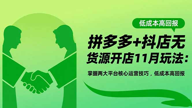 拼多多+抖店无货源开店11月玩法：掌握两大平台核心运营技巧，低成本高回报-网创项目