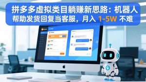 拼多多虚拟类目躺赚新思路：机器人帮助发货回复当客服，月入 1-5W 不难-网创项目