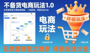 不备货电商玩法1.0，无货源转型之路独家揭秘，一站到底，终极玩法大全-网创项目