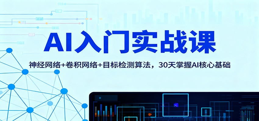 AI入门实战课：神经网络+卷积网络+目标检测算法，30天掌握AI核心基础-网创项目