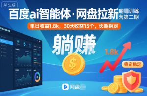 百度ai智能体·网盘拉新躺賺训练营第二期：单日收益1.8k，30天收益15个，长期稳定-网创项目