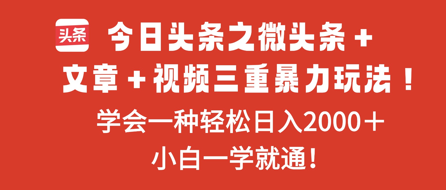 今日头条之微头条＋文章＋视频三重暴力玩法，学会一种轻松日入2000＋，…-网创项目