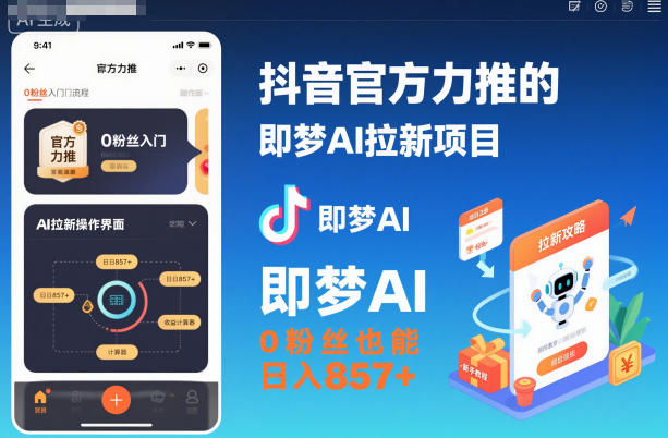 抖音官方力推的即梦AI拉新项目，0粉丝也能日入857+(附即梦AI拉新推广入口及教学)-网创项目