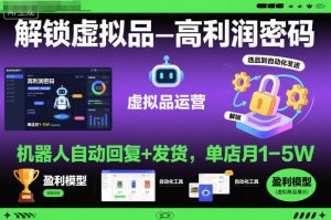 解锁虚拟品高利润密码:机器人自动回复+发货,单店月1-5W【揭秘】-网创项目