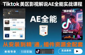 Tiktok美区影视解说AE全能实战课程:从安装到精通,插件资源全配套,TK影视解说必学-网创项目