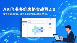 AI+飞书多维表格实战营2.0：零代码自动化办公，适合多职业月收入增加2万元-网创项目
