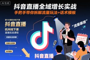 抖音直播全域增长实战第155期杭州线下课，手把手带你拆解流量玩法+话术模板-网创项目