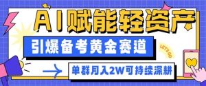 副业拆解：AI赋能轻资产，引爆备考黄金赛道！单群月入2W适合深耕-网创项目