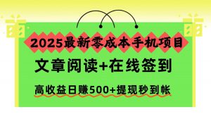 2025最新零成本手机项目，文章阅读+在线签到，高收益日赚500+提现秒到帐-网创项目