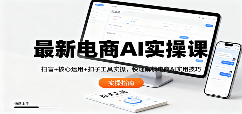 最新电商AI实操课：扫盲+核心运用+扣子工具实操，快速解锁电商AI实用技巧-网创项目