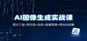 AI图像生成实战课：提示工程+图生图+动效+直播答疑+商业化拆解-网创项目
