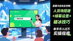 直播冷启动全攻略:人货场搭建+绿幕设置+破冰技巧,新手月入过万实操指南-网创项目