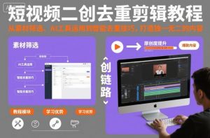 短视频二创去重剪辑教程，从素材筛选、AI工具运用到智能去重技巧，打造独一无二的内容-网创项目