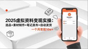 2025虚拟资料变现实操：选品+素材制作+笔记发布+自动发货，一个月变现10w+-网创项目