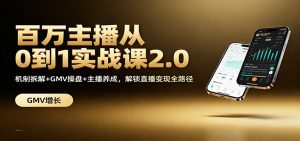 百万主播从0到1实战课2.0：机制拆解+GMV操盘+主播养成，解锁直播变现全路径-网创项目