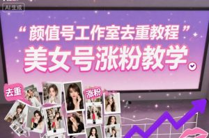颜值号工作室去重教程，美女号涨粉教学-网创项目