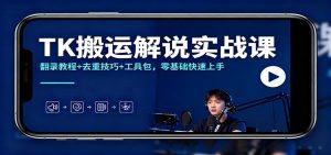 TK搬运解说实战课:翻录教程+去重技巧+工具包,零基础快速上手-网创项目