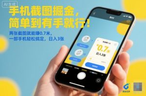 手机截图掘金，简单到有手就行！两张截图就能賺0.7米，一部手机轻松搞定，日入3张【揭秘】-网创项目