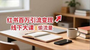 小红书百万引流变现-11月线下大课：分享从0到百万引流路径，手把手教偷流量、拿结果-网创项目