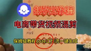 电商带货视频一键混剪，保姆级都系COZE工作流一键生成-网创项目