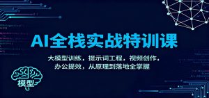 AI全栈实战特训课:大模型训练,提示词工程,视频创作,办公提效,从原理到落地全掌握-网创项目