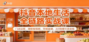 抖音本地生活全链路实战课：门店运营，爆款短视频，同城直播，从0到爆引流变现-网创项目