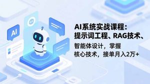 AI系统实战课程，提示词工程、RAG技术、智能体设计，掌握核心技术，接单月入2万+-网创项目