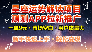星座运势解读项目,测测APP拉新推广,9元/单,市场空白,用户体量大,新手也能快速…-网创项目