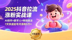 2025抖音拉流涨粉实战课，AI创作+数字人+特效技法，7天快速起号月涨粉5万+-网创项目