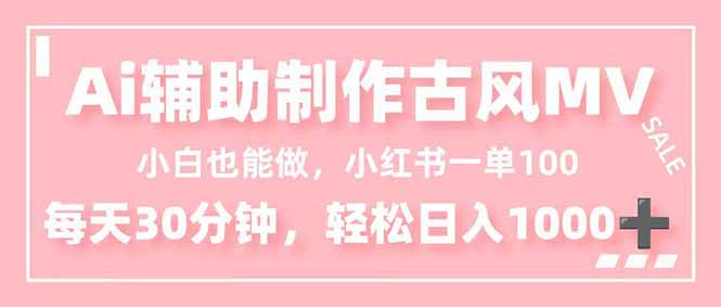 小白也能做！AI辅助制作古风MV，小红薯一单100，每天30分钟轻松日入1000+-网创项目