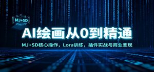AI绘画从0到精通：MJ+SD核心操作， Lora训练，插件实战与商业变现-网创项目