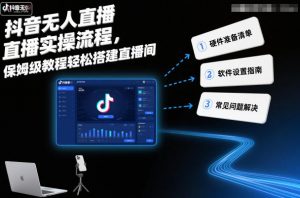 抖音无人直播实操流程,保姆级教程轻松搭建直播间-网创项目