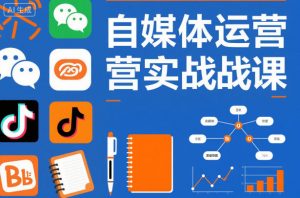 自媒体运营实战课,掌握一套系统的自媒体运营底层方法论,成为优秀的内容创作者-网创项目