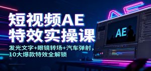 短视频AE特效实操课：发光文字+眼镜转场+汽车弹射，10大爆款特效全解锁-网创项目
