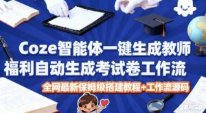Coze智能体一键生成教师福利自动生成考试试卷工作流，全网最新保姆级搭建教程+工作流源码-网创项目