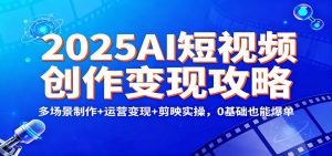 2025AI短视频创作变现攻略:多场景制作+运营变现+剪映实操,0 基础也能爆单-网创项目