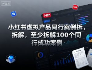 小红书虚拟产品同行案例拆解，至少拆解100个同行成功案例(完结)-网创项目